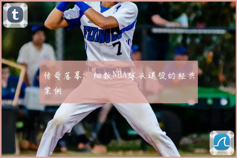 传奇落幕:细数NBA球衣退役的经典案例